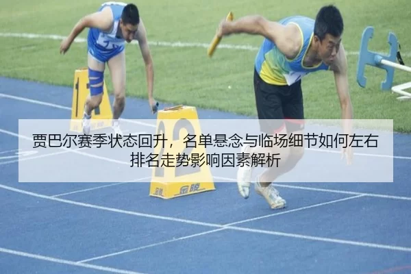 贾巴尔赛季状态回升，名单悬念与临场细节如何左右排名走势影响因素解析