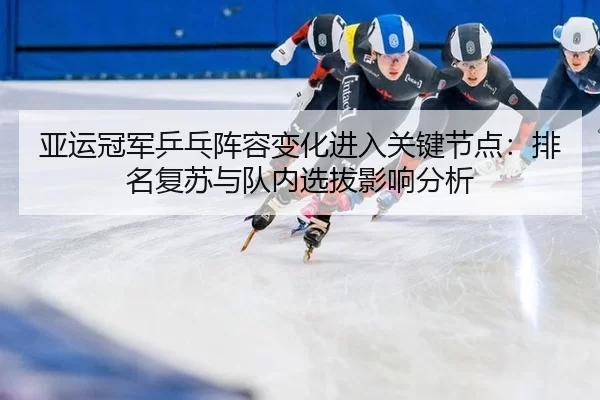 亚运冠军乒乓阵容变化进入关键节点：排名复苏与队内选拔影响分析（Kaiyun）
